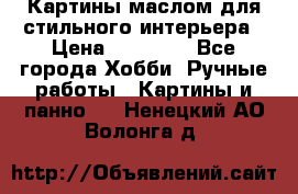 Картины маслом для стильного интерьера › Цена ­ 30 000 - Все города Хобби. Ручные работы » Картины и панно   . Ненецкий АО,Волонга д.